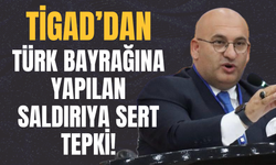 TİGAD’dan Türk Bayrağına Yapılan Saldırıya Sert Tepki!