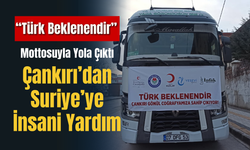 “Türk Beklenendir” Mottosuyla Yola Çıktı: Çankırı’dan Suriye’ye İnsani Yardım