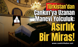 Türkistan’dan Çankırı’ya Uzanan Manevi Yolculuk: Asırlık Bir Miras!