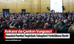 Ankara’da Çankırı Vurgusu! Saadet Partisi Teşkilatı Talepleri Yetkililere İletti
