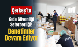 Çerkeş’te Gıda Güvenliği Seferberliği! Denetimler Devam Ediyor