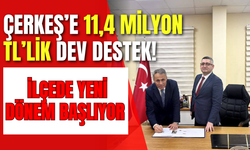 Çerkeş’e 11,4 Milyon TL’lik Dev Destek! İlçede Yeni Dönem Başlıyor