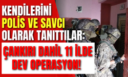 Kendilerini Polis ve Savcı Olarak Tanıttılar: Çankırı Dahil 11 İlde Dev Operasyon!