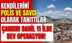 Kendilerini Polis ve Savcı Olarak Tanıttılar: Çankırı Dahil 11 İlde Dev Operasyon!