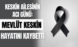 Keskin Ailesinin Acı Günü: Mevlüt Keskin Hayatını Kaybetti