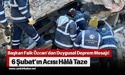 Başkan Faik Özcan’dan Duygusal Deprem Mesajı! 6 Şubat’ın Acısı Hâlâ Taze