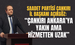 Saadet Partisi Çankırı İl Başkanı Açıkgöz: “Çankırı Ankara’ya Yakın Ama Hizmetten Uzak”