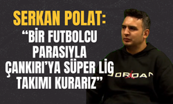 Serkan Polat: “Bir Futbolcu Parasıyla Çankırı’ya Süper Lig Takımı Kurarız”