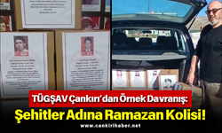 TÜGŞAV Çankırı’dan Örnek Davranış: Şehitler Adına Ramazan Kolisi!