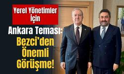 Yerel Yönetimler İçin Ankara Teması: Bezci’den Önemli Görüşme!