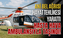 Ani Bel Ağrısı Hayat Tehlikesi Yarattı! Hasta Hava Ambulansıyla Taşındı!