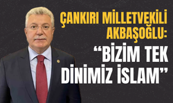 Çankırı Milletvekili Akbaşoğlu: “Bizim Tek Dinimiz İslam”