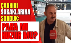 Çankırı Sokaklarına Sorduk: Para mı Huzur mu?