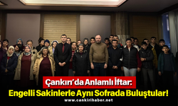 Çankırı’da Anlamlı İftar: Engelli Sakinlerle Aynı Sofrada Buluştular!