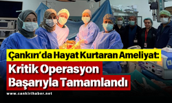 Çankırı’da Hayat Kurtaran Ameliyat: Kritik Operasyon Başarıyla Tamamlandı