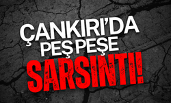 Çankırı’da Peş Peşe Sarsıntı!