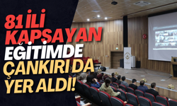81 İli Kapsayan Eğitimde Çankırı da Yer Aldı!