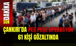 Çankırı’da Peş Peşe Operasyon: 61 Kişi Gözaltında