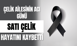 Çelik Ailesinin Acı Günü Satı Çelik Hayatını Kaybetti