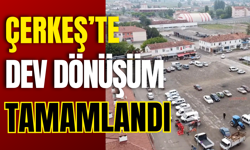 Çerkeş’te Dev Dönüşüm Tamamlandı
