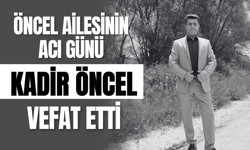 Öncel Ailesinin Acı Günü: Kadir Öncel Vefat Etti