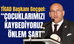 TİGAD Başkanı Geçgel: “Çocuklarımızı Kaybediyoruz, Önlem Şart”