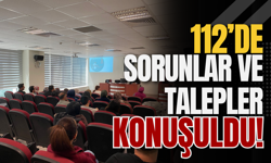 112’de Sorunlar ve Talepler Konuşuldu!