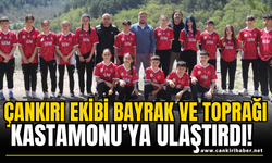 Çankırı Ekibi Bayrak ve Toprağı Kastamonu’ya Ulaştırdı!