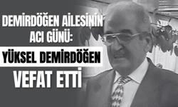 Demirdöğen Ailesinin Acı Günü: Yüksel Demirdöğen Vefat Etti