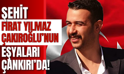 Şehit Fırat Yılmaz Çakıroğlu’nun Eşyaları Çankırı’da!