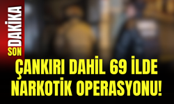 Çankırı dahil 69 ilde narkotik operasyonu!