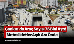 Çankırı’da Araç Sayısı 76 Bini Aştı! Motosikletler Açık Ara Önde