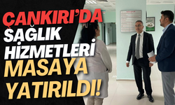 Çankırı’da Sağlık Hizmetleri Masaya Yatırıldı!