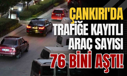Çankırı'da Trafiğe Kayıtlı Araç Sayısı 76 Bini Aştı!