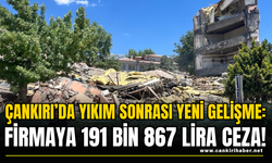 Çankırı’da Yıkım Sonrası Yeni Gelişme: Firmaya 191 Bin 867 Lira Ceza!