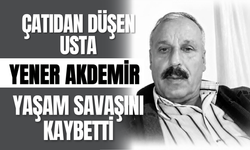 Çatıdan Düşen Usta Yener Akdemir Yaşam Savaşını Kaybetti!