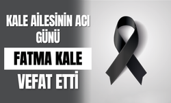 Kale Ailesinin Acı Günü Fatma Kale Vefat Etti