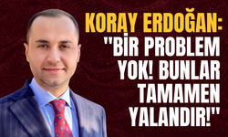 Koray Erdoğan: "Bir Problem Yok! Bunlar Tamamen Yalandır!"