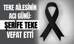 Teke Ailesinin Acı Günü: Şerife Teke Vefat Etti