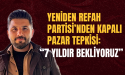 Yeniden Refah Partisi’nden Kapalı Pazar Tepkisi: “7 Yıldır Bekliyoruz”