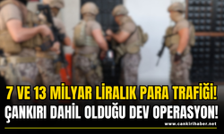 7 ve 13 Milyar Liralık Para Trafiği! Çankırı Dahil Olduğu Dev Operasyon!