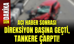 Acı Haber Sonrası Direksiyon Başına Geçti, Tankere Çarptı!