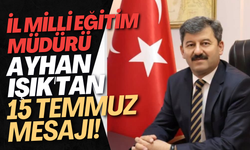 İl Milli Eğitim Müdürü Ayhan Işık'tan 15 Temmuz Mesajı!