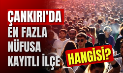 Çankırı'da En Fazla Nüfusa Kayıtlı İlçe Hangisi?