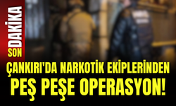 Çankırı'da Narkotik Ekiplerinden Peş Peşe Operasyon!