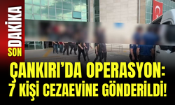 Çankırı’da Operasyon: 7 Kişi Cezaevine Gönderildi!