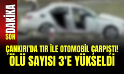 Çankırı'da Tır ile Otomobil Çarpıştı! Ölü Sayısı 3'e Yükseldi