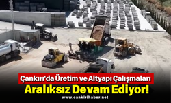 Çankırı'da Üretim ve Altyapı Çalışmaları Aralıksız Devam Ediyor!