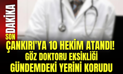 Çankırı'ya 10 Hekim Atandı! Göz Doktoru Eksikliği Gündemdeki Yerini Korudu