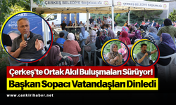 Çerkeş'te Ortak Akıl Buluşmaları Sürüyor! Başkan Sopacı Vatandaşları Dinledi
